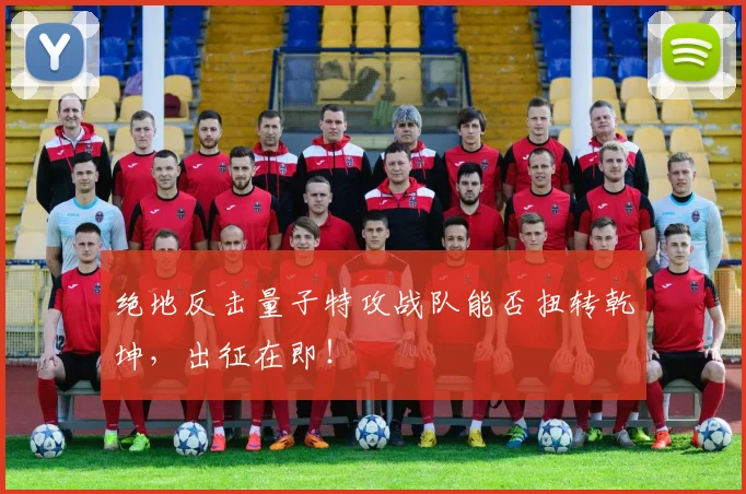 绝地反击量子特攻战队能否扭转乾坤，出征在即！
