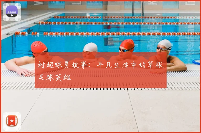 村超球员故事:平凡生活中的草根足球英雄