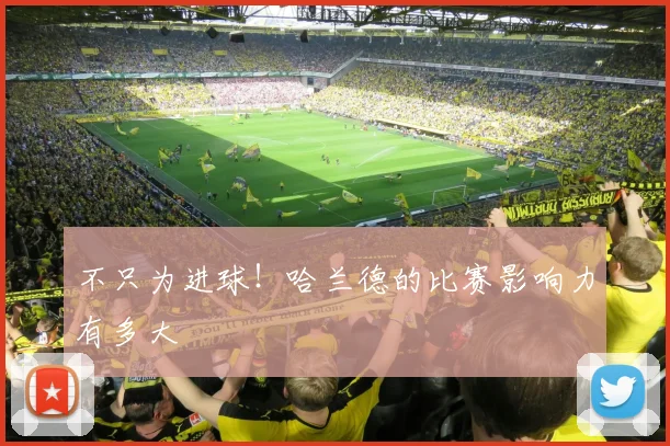 不只为进球！哈兰德的比赛影响力有多大