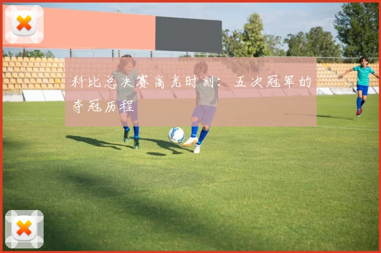 科比总决赛高光时刻：五次冠军的夺冠历程