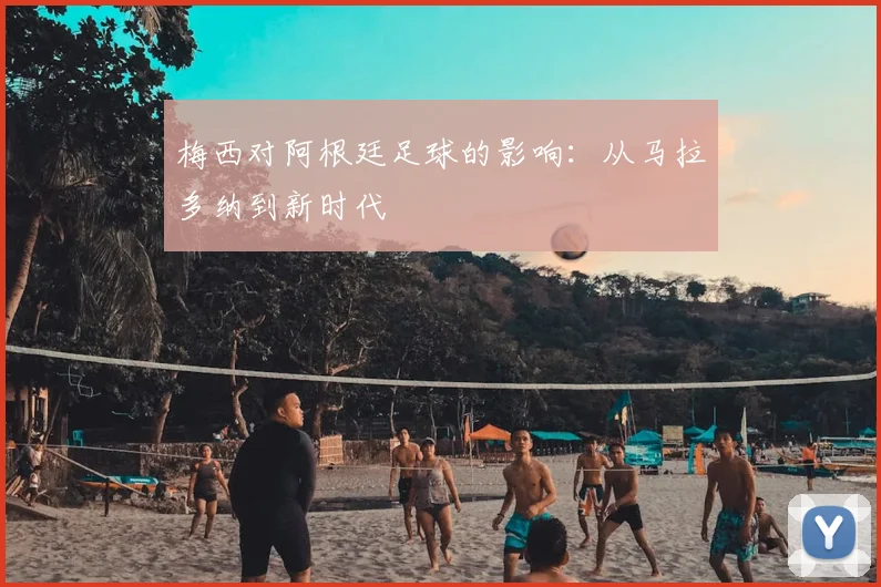 梅西对阿根廷足球的影响：从马拉多纳到新时代