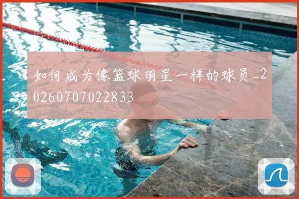 如何成为像篮球明星一样的球员_20260707022833