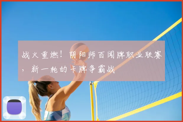 战火重燃！阴阳师百闻牌职业联赛，新一轮的卡牌争霸战