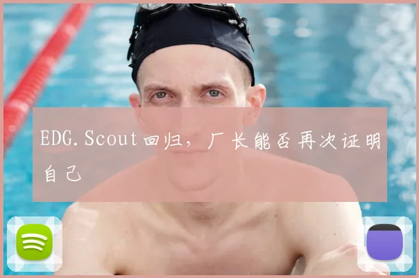 EDG.Scout回归，厂长能否再次证明自己