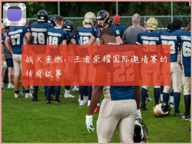 战火重燃，王者荣耀国际邀请赛的传奇故事