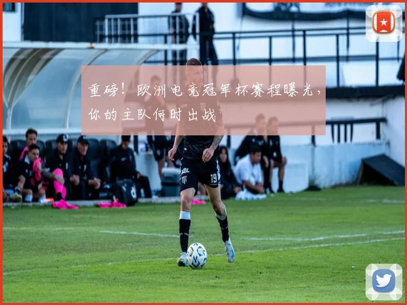 重磅！欧洲电竞冠军杯赛程曝光，你的主队何时出战
