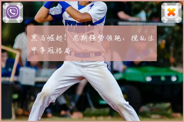 黑马崛起!尼斯强势领跑,搅乱法甲争冠格局