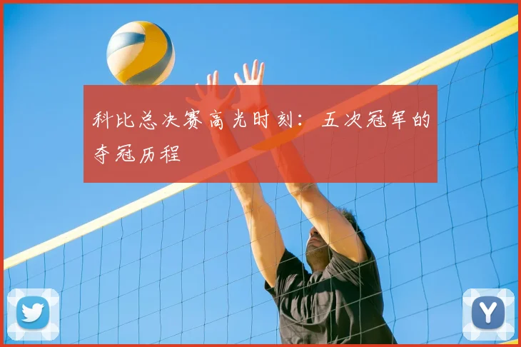 科比总决赛高光时刻:五次冠军的夺冠历程