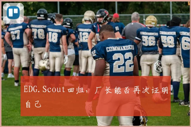 EDG.Scout回归，厂长能否再次证明自己