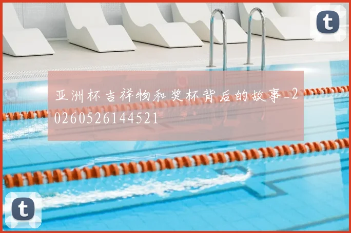 亚洲杯吉祥物和奖杯背后的故事_20260526144521
