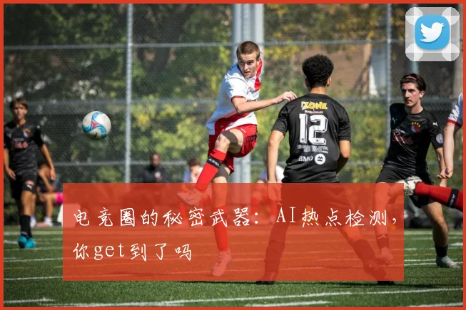 电竞圈的秘密武器:AI热点检测,你get到了吗