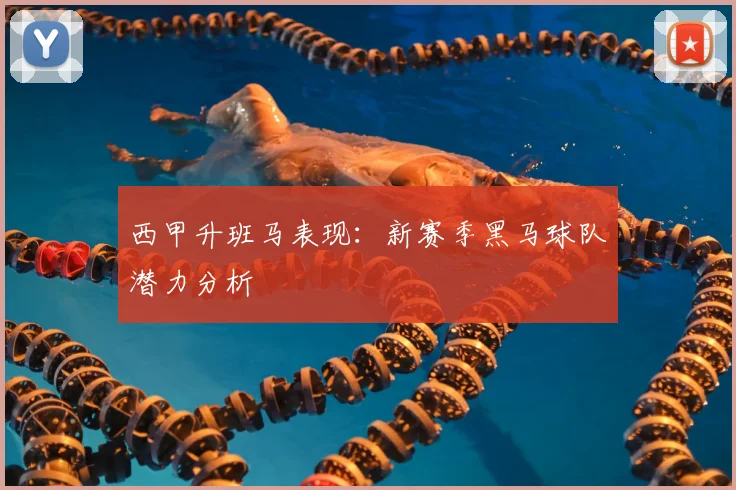 西甲升班马表现：新赛季黑马球队潜力分析