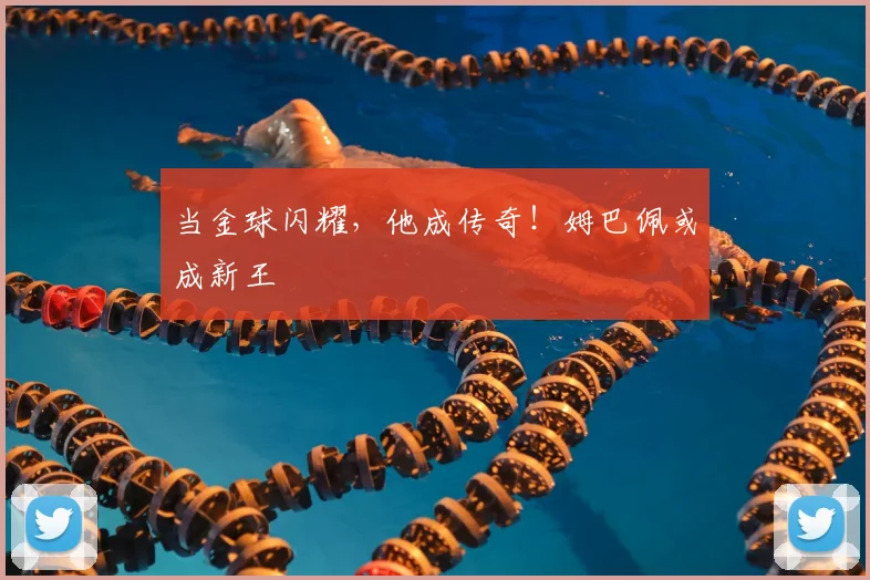 当金球闪耀，他成传奇！姆巴佩或成新王