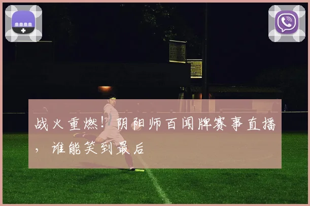 战火重燃！阴阳师百闻牌赛事直播，谁能笑到最后