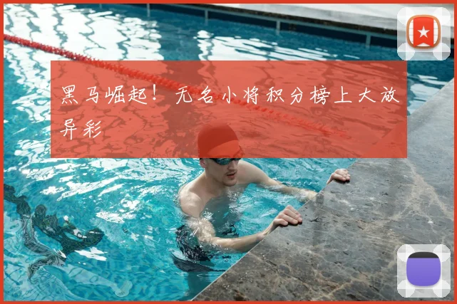 黑马崛起！无名小将积分榜上大放异彩