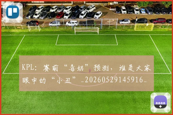 KPL:赛前“毒奶”预测,谁是大家眼中的“小丑”_20260529145916_20260702044012