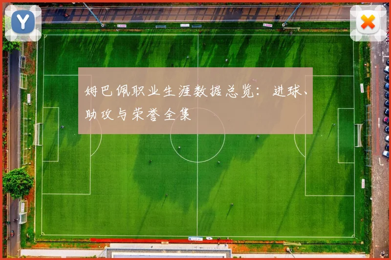 姆巴佩职业生涯数据总览：进球、助攻与荣誉全集
