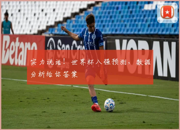 实力说话!世界杯八强预测,数据分析给你答案
