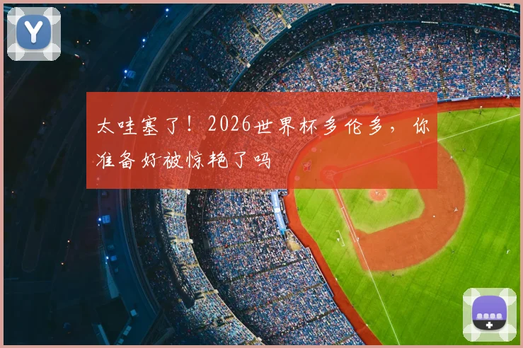 太哇塞了！2026世界杯多伦多，你准备好被惊艳了吗