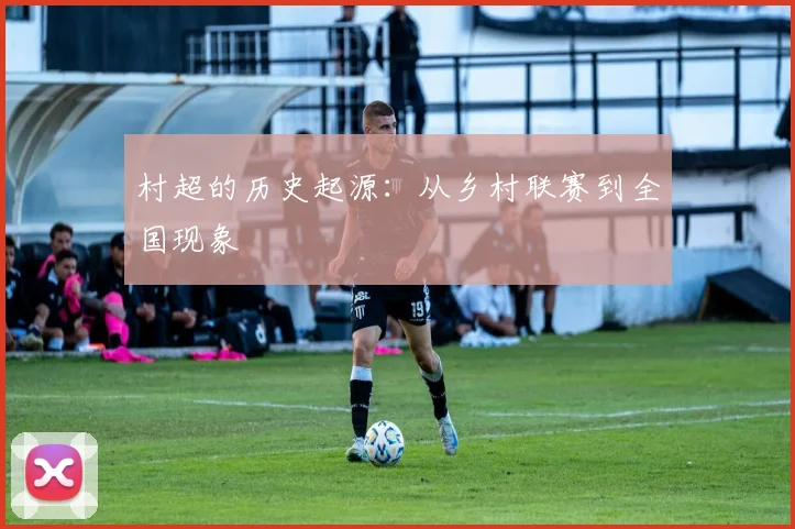 村超的历史起源：从乡村联赛到全国现象