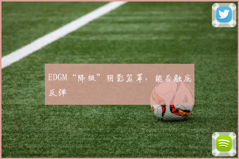 EDGM“降级”阴影笼罩，能否触底反弹