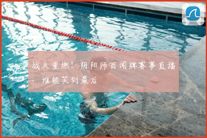战火重燃！阴阳师百闻牌赛事直播，谁能笑到最后